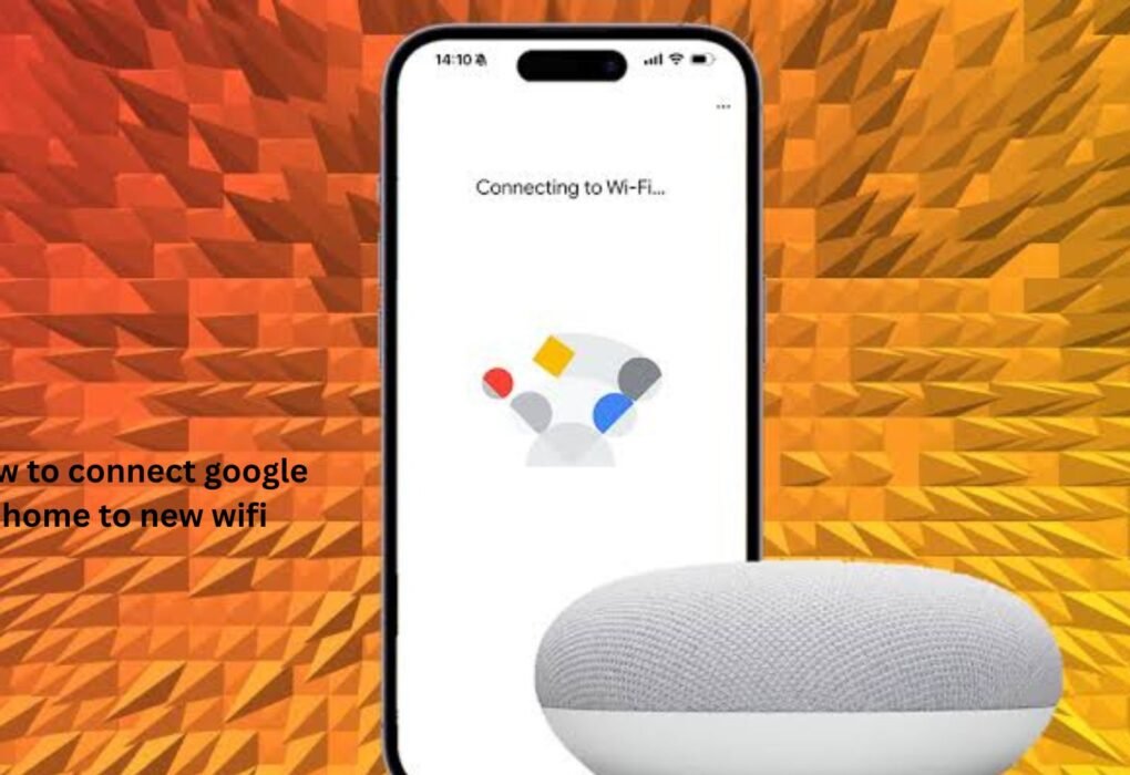 how to connect google home to new wifi