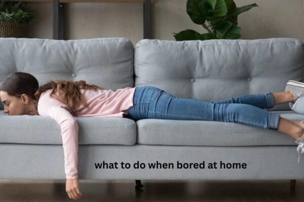 What to Do When Bored at Home: 45 Meaningful Ideas