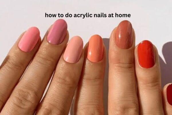 How to Do Acrylic Nails at Home: A Beginner’s Guide