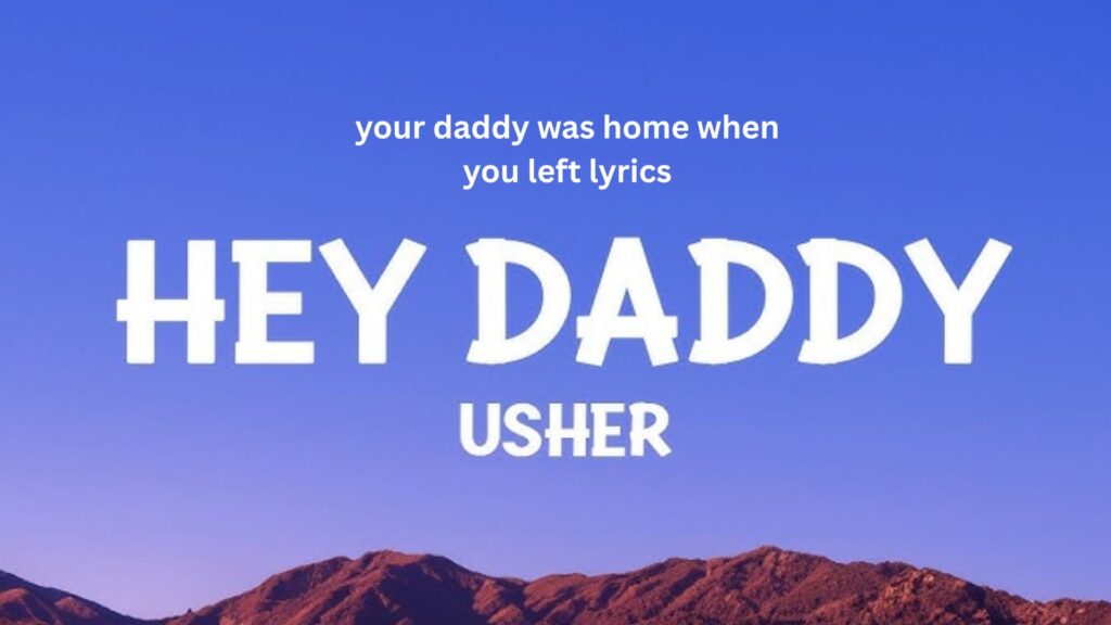Your Daddy Was Home When You Left Lyrics Explained