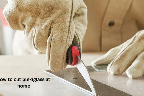 How to Cut Plexiglass at Home: Easy Methods