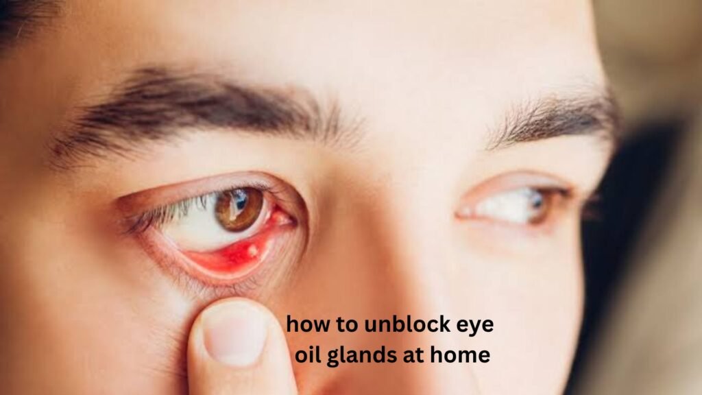 How to Unblock Eye Oil Glands at Home